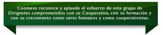 Coomeva reconoce y aplaude el esfuerzo de este grupo de Dirigentes comprometidos con su Cooperativa, con su formacin y con su crecimiento como seres humanos y como cooperativistas.